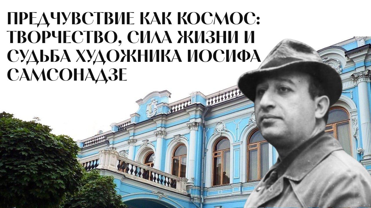 ПРЕДЧУВСТВИЕ КАК КОСМОС: творчество, сила жизни и судьба художника Иосифа Самсонадзе. 2025 г