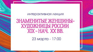Лекция «Знаменитые женщины-художницы России в 19 - нач. 20 вв.»