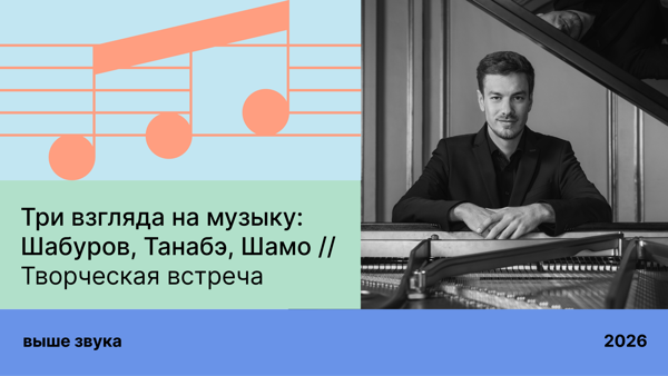 Три взгляда на музыку: Шабуров, Танабэ, Шамо / Творческая встреча