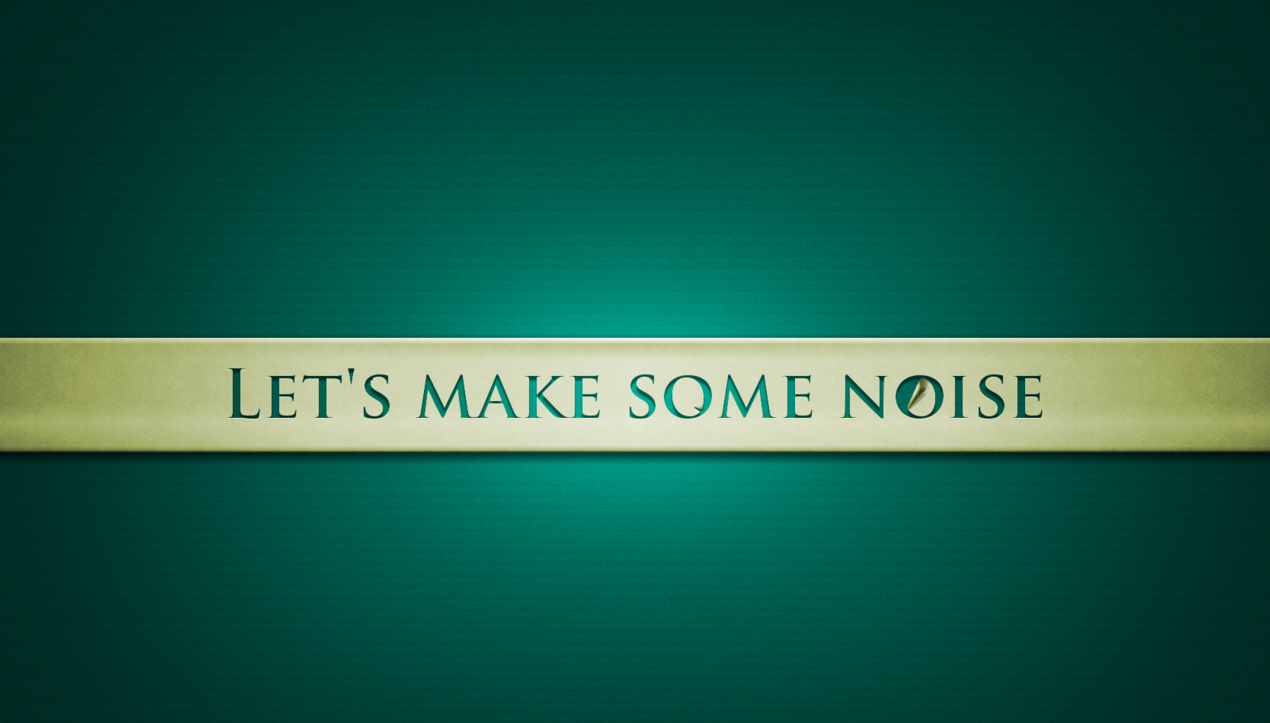 Make some. Let's make some Noise.