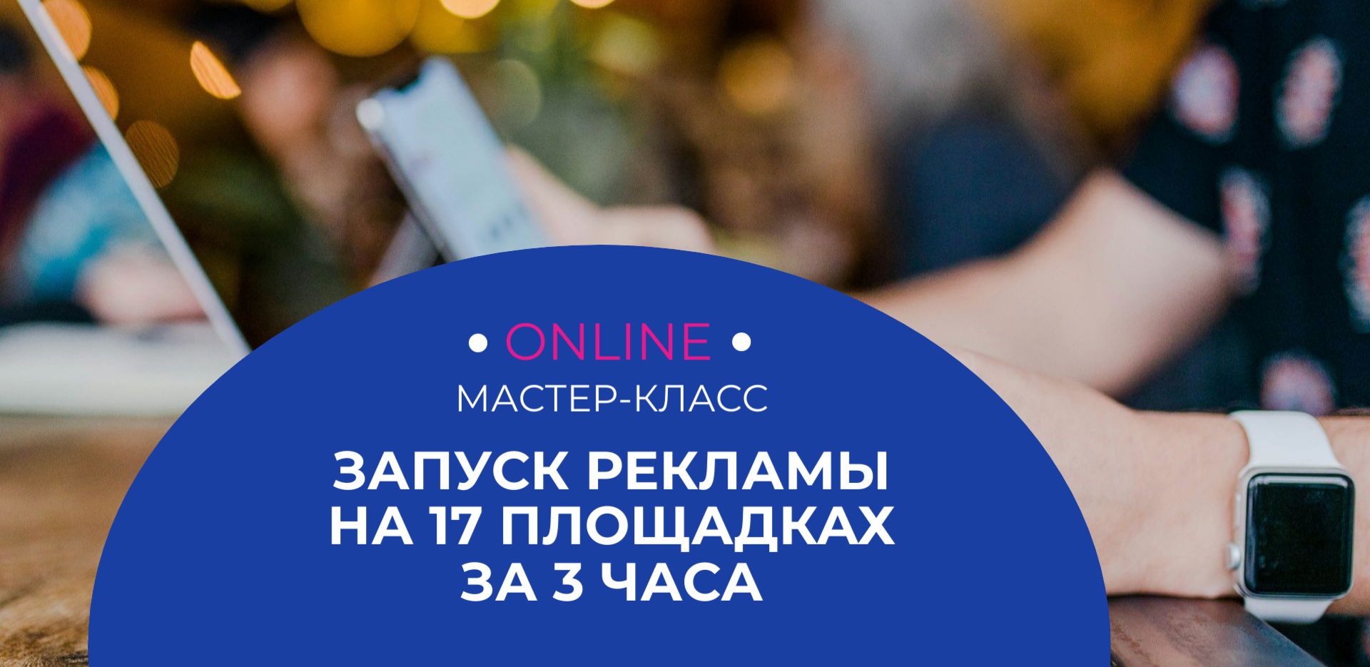 Мастер-класс "Запуск рекламы на 17 площадках за 3 часа"