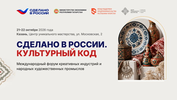 Международный форум креативных индустрий и народных художественных промыслов "Сделано в России. Культурный код"