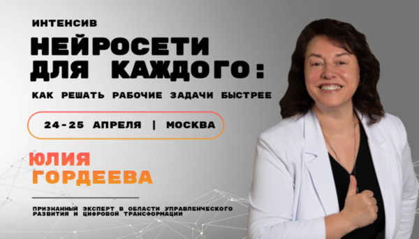 Интенсив от Юлии Гордеевой «НЕЙРОСЕТИ ДЛЯ КАЖДОГО: КАК РЕШАТЬ РАБОЧИЕ ЗАДАЧИ БЫСТРЕЕ»  24-25 АПРЕЛЯ