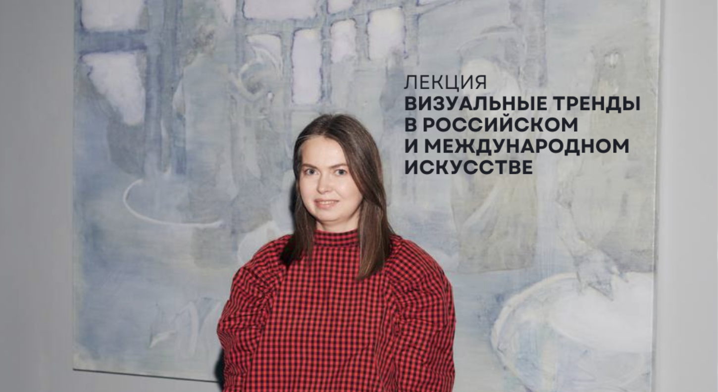 Лекция Оксаны Мухортиковой «Визуальные тренды в российском и международном искусстве»