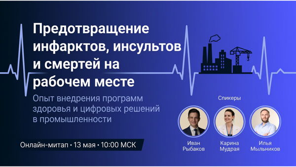 Онлайн-митап "Предотвращение инфарктов, инсультов и смертей на рабочем месте. Опыт внедрения программ здоровья и цифровых решений в промышленности"