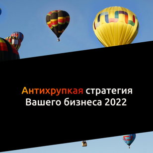 ПРАКТИКУМ "АНТИХРУПКАЯ СТРАТЕГИЯ БИЗНЕСА 2022"