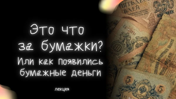 Лекция «Это что за бумажки? Или как появились бумажные деньги»