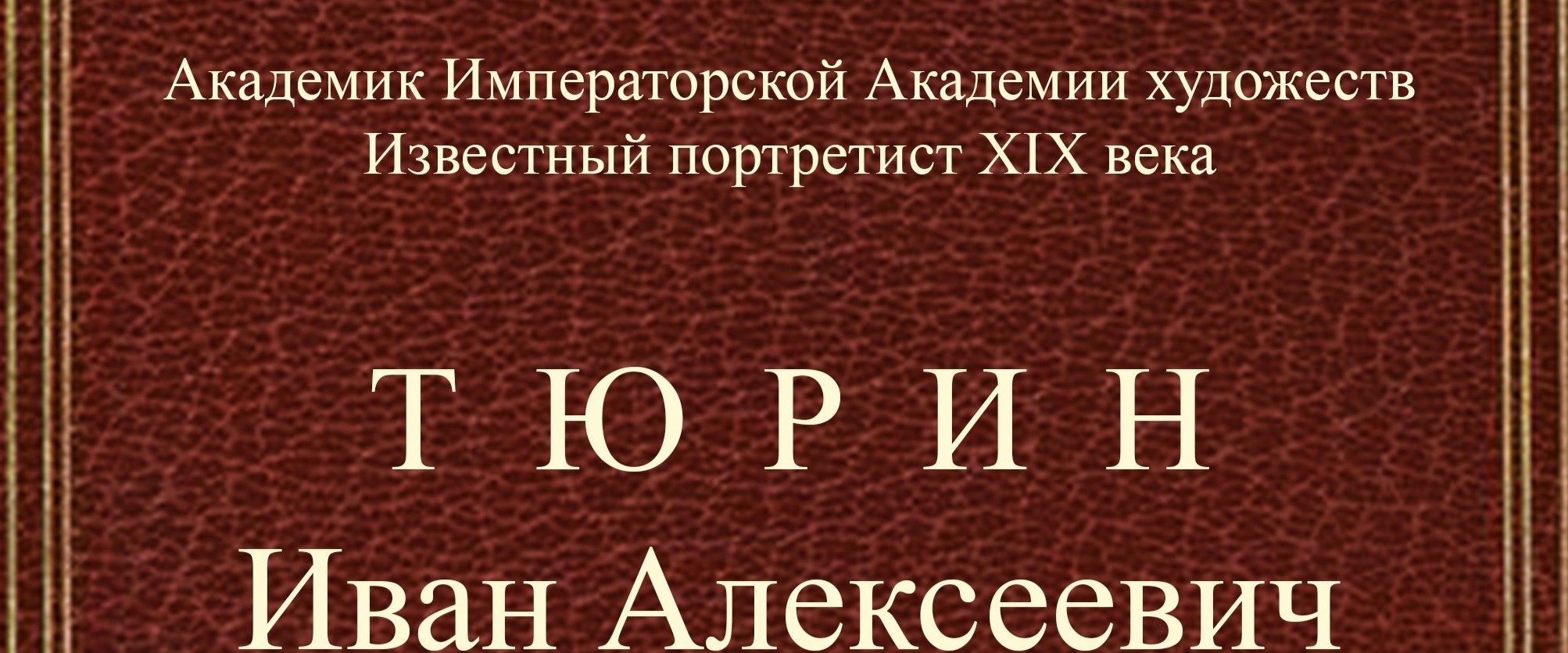 «АКАДЕМИК ИМПЕРАТОРСКОЙ АКАДЕМИИ ХУДОЖЕСТВ ИВАН АЛЕКСЕЕВИЧ ТЮРИН». Презентация научной монографии А.И. Тюрина