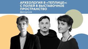 Дискуссия «Археология "в теплице": с полей в выставочное пространство»