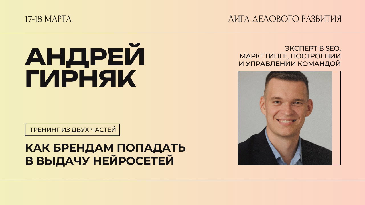 Андрей Гирняк: тренинг «Как брендам попадать в выдачу нейросетей»