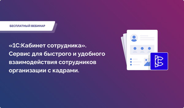 Вебинар: «1С:Кабинет сотрудника». Сервис для быстрого и удобного взаимодействия сотрудников организации с кадрами