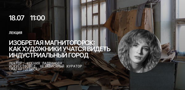 Лекция «Изобретая Магнитогорск: как художники учатся видеть индустриальный город»