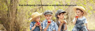 КАК ПОБОРОТЬ СТЕСНЕНИЕ И НАУЧИТЬСЯ ОБЩАТЬСЯ