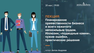 Лекция Антона Андреева "Планирование преемственности бизнеса и всего нажитого непосильным трудом. Иллюзии,  "подводные камни", чужие ошибки, практические решения."