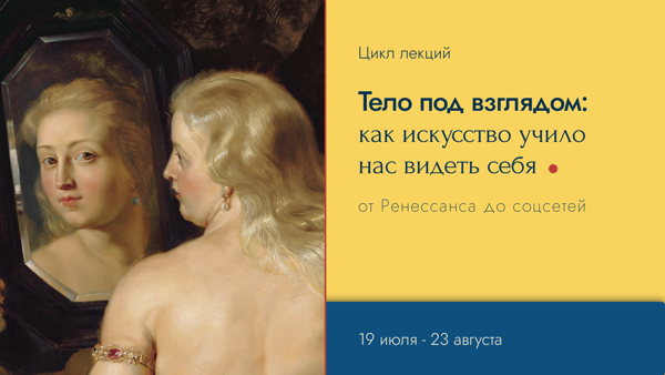 Цикл лекций "Тело под взглядом: как искусство учило нас видеть себя"