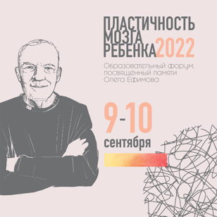 Образовательный форум, посвященный памяти Олега Ефимова  "Пластичность мозга ребенка" 2022г. (Очное участие)
