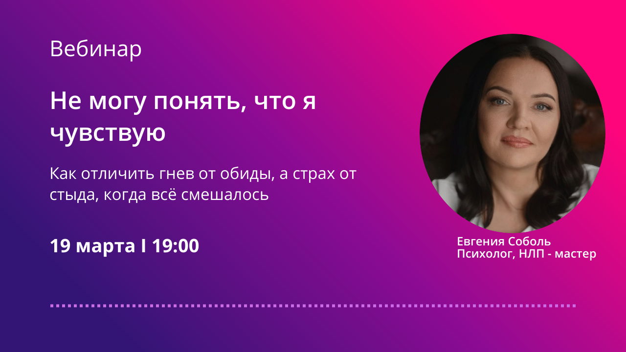 Бесплатный вебинар "Не могу понять, что я чувствую. Как отличить гнев от обиды, а страх от стыда, когда всё смешалось."