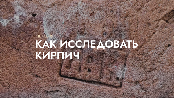 Лекция «Как исследовать кирпич. Кирпичные клейма в исторической застройке Нижнего Новгорода»