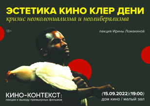 Кино-контекст. Эстетика кино Клер Дени: кризис неоколониализма и неолиберализма. Лекция Ирины Ломакиной