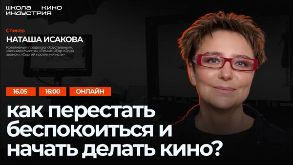 Как перестать беспокоиться и начать делать кино / Вебинар Наташи Исаковой