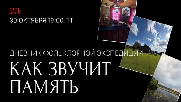 Лекция-отчёт «Как звучит память: дневник фольклорной экспедиции»