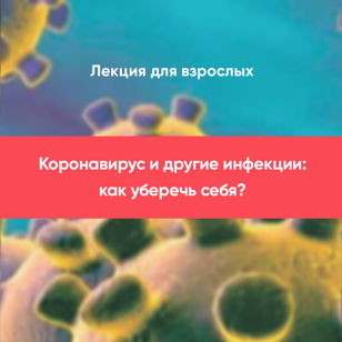 Лекция "Коронавирус и другие инфекции: как уберечь себя".