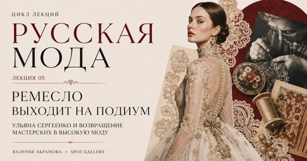 Цикл лекций "Русская мода": «Ремесло выходит на подиум: Ульяна Сергеенко и возвращение мастерских в высокую моду»