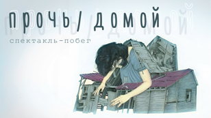 Спектакль «прочь/домой»