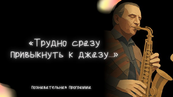 Познавательная программа «Трудно сразу привыкнуть к джазу...»
