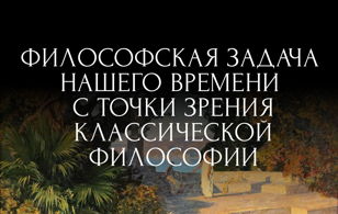 Лекция «Философская задача нашего времени с точки зрения классической философии» 