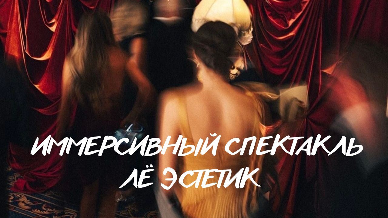 Лё Эстетик. Иммерсивный спектакль-мираж о красоте эпохи декаданса