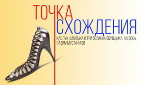 Точка схождения. или кто изобрел каблук-шпильку. Лекция коллекционера обуви Н. Мустафаева.