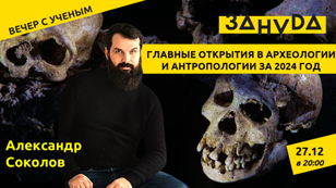 Александр Соколов с лекцией «Главные открытия в археологии и антропологии за 2024 год»  