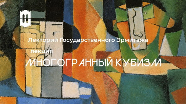 Лекторий от Государственного Эрмитажа. Многогранный кубизм