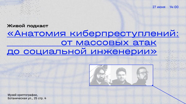 живой подкаст «Анатомия киберпреступлений: от массовых атак до социальной инженерии», 16+