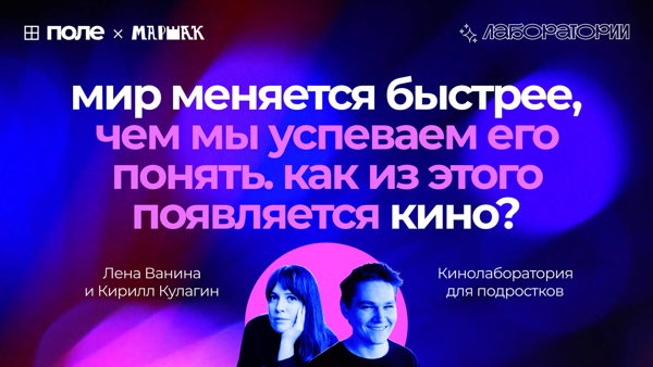 Открытая встреча лаборатории кино для подростков «Меняющийся мир» с режиссёрами Леной Ваниной и Кириллом Кулагиным