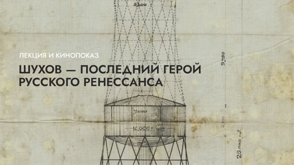 Лекция и кинопоказ «Шухов — последний герой русского ренессанса»