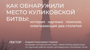 Лекция "КАК ОБНАРУЖИЛИ МЕСТО КУЛИКОВСКОЙ БИТВЫ: ИСТОРИЯ НАУЧНЫХ ПОИСКОВ, ОХВАТЫВАЮЩАЯ ДВА СТОЛЕТИЯ" 