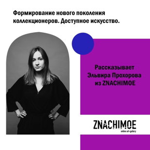 Формирование нового поколения коллекционеров. Доступное искусство: рассказывает Эльвира Прохорова из ZNACHIMOE