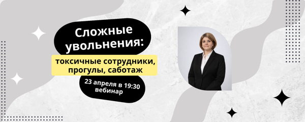 Сложные увольнения: токсичные сотрудники, прогулы, саботаж, вебинар