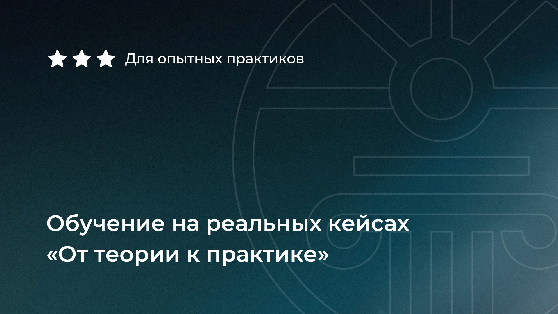Обучение на реальных кейсах «От теории к практике»