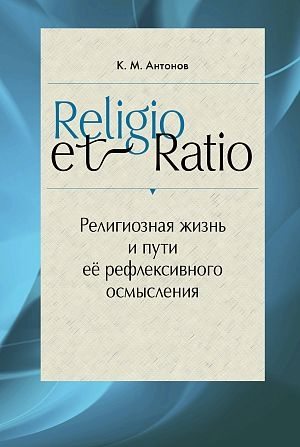 «Religio et Ratio: Религиозная жизнь и пути ее рефлексивного осмысления», презентация книги Константина Михайловича Антонова