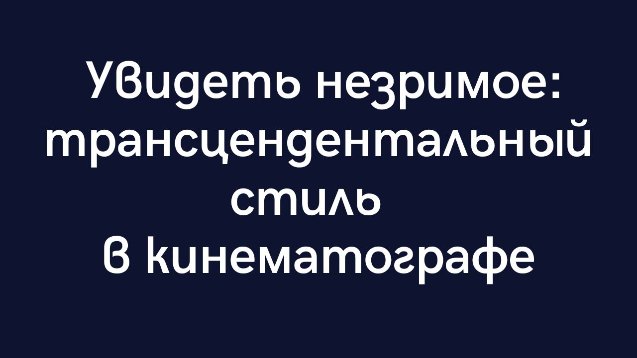«Увидеть незримое: трансцендентальный стиль в кинематографе»