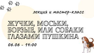 Лекция и мастер-класс  "Жучки, моськи, борзые, или собаки глазами Пушкина"