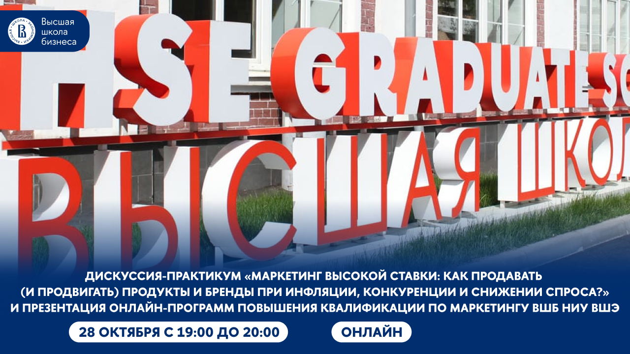 Дискуссия-практикум «Маркетинг высокой ставки: как продавать (и продвигать) продукты и бренды при инфляции, конкуренции и снижении спроса?» и презентация онлайн-программ повышения квалификации по маркетингу ВШБ НИУ ВШЭ