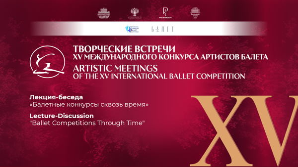 Творческие встречи XV Международного конкурса артистов балета / Лекция-беседа «Балетные конкурсы сквозь время»
