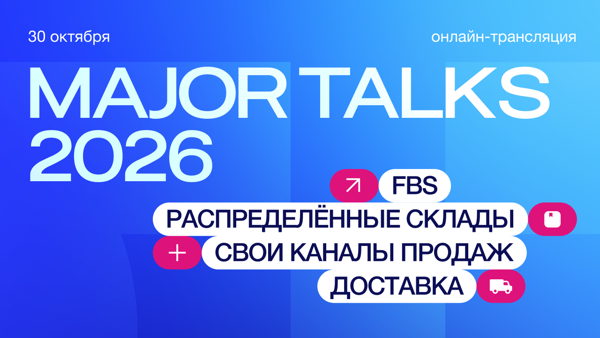 Major Talks &amp#039;26: Будущее FBS. Распределённые склады. Собственные каналы продаж. Доставка. Что перестроили бренды прямо сейчас?