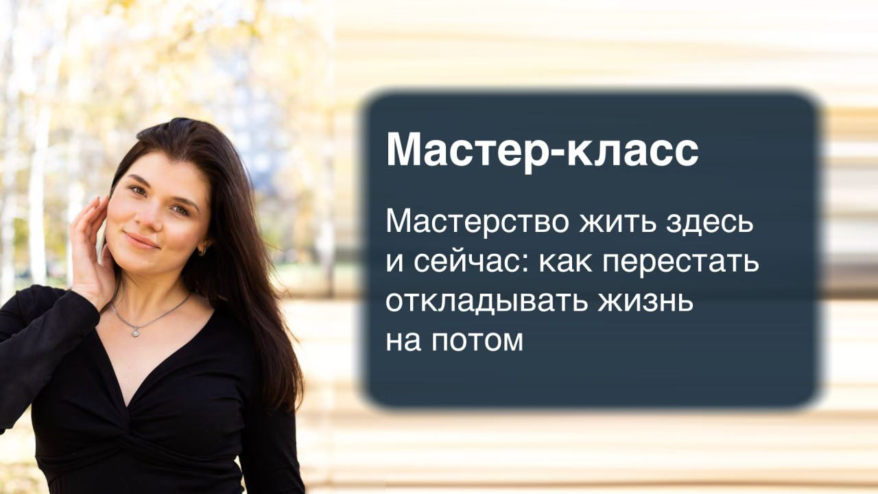 Мастер-класс "Мастерство жить здесь и сейчас: как перестать откладывать жизнь на потом"