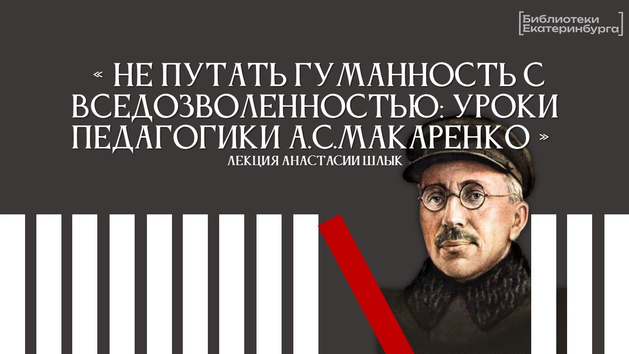 Лекция Анастасии Шлык "Не путать гуманность с вседозволенностью: уроки педагогики А.С.Макаренко"