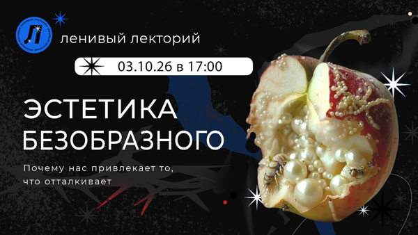 Лекция «ЭСТЕТИКА БЕЗОБРАЗНОГО: почему нас привлекает то, что отталкивает»